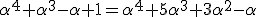 \alpha^4+\alpha^3-\alpha+1=\alpha^4+5\alpha^3+3\alpha^2-\alpha