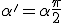 \alpha ' = \alpha + \frac{\pi}{2}