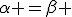 \alpha =\beta 