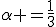 \alpha =\frac{1}{3}