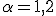 \alpha = 1,2 