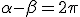 \alpha-\beta = 2 \pi