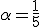 \alpha=\frac{1}{5}
