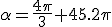 \alpha=\frac{4\pi}{3}+45.2\pi