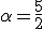 \alpha=\frac{5}{2}