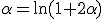 \alpha=\ln(1+2\alpha)
