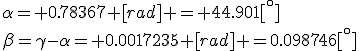 \alpha= 0.78367 [rad] = 44.901[^\circ]\\\beta=\gamma-\alpha= 0.0017235 [rad] =0.098746[^\circ]