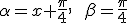\alpha=x+\frac{\pi}{4},\qquad\beta=\frac{\pi}{4}
