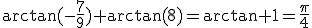 \arctan(-\frac{7}{9})+\arctan(8)=\arctan 1=\frac{\pi}{4}