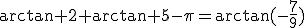 \arctan 2+\arctan 5-\pi=\arctan(-\frac{7}{9})
