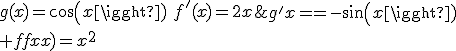 \array{g(x)=cos(x)&\Rightarrow&g^'(x)=-sin(x)\\ f(x)=x^2&\Rightarrow&f^'(x)=2x}
