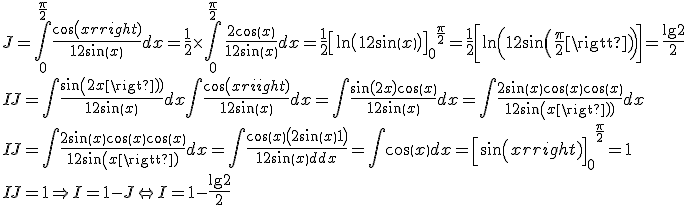 \begin{array}{l}
 \\ J= \int\limits_0^{\frac{\pi }{2}} {\frac{{\cos \left( x \right)}}{{1 + 2\sin \left( x \right)}}dx= \frac{1}{2}}\times \int\limits_0^{\frac{\pi }{2}} {\frac{{2\cos \left( x \right)}}{{1 + 2\sin \left( x \right)}}dx = } \frac{1}{2}{\left[ {\ln \left( {1 + 2\sin \left( x \right)} \right)} \right]_0}^{\frac{\pi }{2}} = \frac{1}{2}\left[ {\ln \left( {1 + 2\sin \left( {\frac{\pi }{2}} \right)} \right)} \right] = \frac{{\ln 2}}{2} \\ 
 \\ I + J = \int {\frac{{\sin \left( {2x} \right)}}{{1 + 2\sin \left( x \right)}}dx + \int {\frac{{\cos \left( x\right)}}{{1 + 2\sin \left( x \right)}}dx = \int {\frac{{\sin \left( {2x} \right) + \cos \left( x \right)}}{{1 + 2\sin \left( x \right)}}} } } dx = \int {\frac{{2\sin \left( x \right)\cos \left( x \right) + \cos \left( x \right)}}{{1 + 2\sin \left( x \right)}}dx} \\ 
 \\  I + J= \int {\frac{{2\sin \left( x \right)\cos \left( x \right) + \cos \left( x \right)}}{{1 + 2\sin \left( x\right)}}dx}= \int {\frac{{\cos \left( x \right)\left( {2\sin \left( x \right) + 1} \right)}}{{1 + 2\sin \left( x \right)}}dx}= {\int {\cos \left( x \right)dx = \left[ {\sin \left( x \right)} \right]} _0}^{\frac{\pi }{2}} = 1 \\ 
 \\  I + J = 1 \Rightarrow I = 1 - J \Leftrightarrow I = 1 - \frac{{\ln 2}}{2} \\ 
 \\  \end{array}