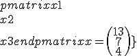 \begin{pmatrix} x1 \cr x2 \cr x3 \end{pmatrix} = \begin{pmatrix} 13\cr 7\cr 4\end{pmatrix}