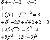 \beta -\sqrt 2=\sqrt 3\\
 \\ (\beta -\sqrt 2)^2=3\\ \beta^2-2\beta \sqrt 2+2=3\\ 2\beta\sqrt 2=\beta^2-3\\ 8\beta^2=(\beta^2-3)^2