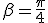 \beta=\frac{\pi}{4}