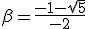 \beta=\frac{-1-\sqrt{5}}{-2}