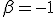 \beta=-1