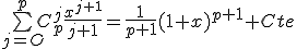 \bigsum_{j=O}^pC_p^j\frac{x^{j+1}}{j+1}=\frac{1}{p+1}(1+x)^{p+1}+Cte