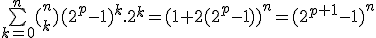 \bigsum_{k=0}^n(_k^n)(2^p-1)^k.2^k=(1+2(2^p-1))^n=(2^{p+1}-1)^n