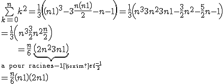 \bigsum_{k=0}^n{k^2} =\frac{1}{3}\left(\left(n+1\right)^3-3\frac{n\left(n+1\right)}{2} -n-1\right) = \frac{1}{3}\left( n^3 +3n^2 +3n+1- \frac{3}{2}n^2 -\frac{5}{2}n -1\right)
 \\ = \frac{1}{3}\left(n^3+\frac{3}{2}n^2+\frac{n}{2}\right)
 \\ =\frac{n}{6}\underbrace{\left(2n^2+3n+1\right)}_{\mbox{a pour racines} -1 \mbox{ et }\frac{-1}{2}}
 \\ =\frac{n}{6}\left(n+1\right)\left(2n+1\right)