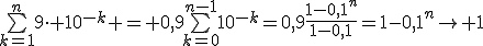 \bigsum_{k=1}^n9\cdot 10^{-k} = 0,9\bigsum_{k=0}^{n-1}10^{-k}=0,9\frac{1-0,1^n}{1-0,1}=1-0,1^n\to 1