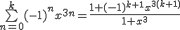 \bigsum_{n=0}^k(-1)^nx^{3n}=\frac{1+(-1)^{k+1}x^{3(k+1)}}{1+x^3}