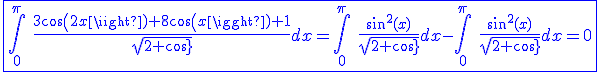 \blue\fbox{\int_{0}^{\pi}\hspace{5}\frac{3cos(2x)+8cos(x)+1}{sqrt{2+cos(x)}}dx=\int_{0}^{\pi}\hspace{5}\frac{sin^2(x)}{sqrt{2+cos(x)}}dx-\int_{0}^{\pi}\hspace{5}\frac{sin^2(x)}{sqrt{2+cos(x)}}dx=0}