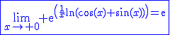 \blue\fbox{\lim_{x\to 0} \mathrm{e}^{\(\frac{1}{x}\ln(\cos(x)+\sin(x))\)=\mathrm{e}}