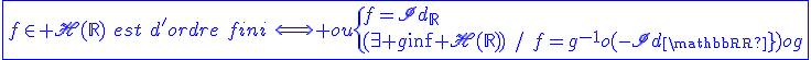 \blue\fbox{f\in\scr H(\mathbb{R})\hspace{5}est\hspace{5}d'ordre\hspace{5}fini\hspace{5}\Longleftrightarrow ou\{{f=Id_{\mathbb{R}}\\(\exists g\in\scr H(\mathbb{R}))\hspace{5}/\hspace{5}f=g^{-1}o(-Id_{\mathbb{R}})og}
