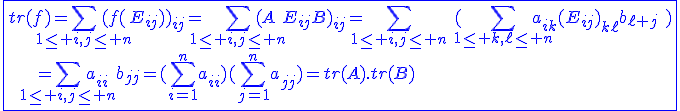 \blue\fbox{tr(f)=\Bigsum_{1\le i,j\le n}(f(E_{ij}))_{ij}=\Bigsum_{1\le i,j\le n}(AE_{ij}B)_{ij}=\Bigsum_{1\le i,j\le n}\hspace{5}(\Bigsum_{1\le k,\ell\le n}a_{ik}(E_{ij})_{k\ell}b_{\ell j}\hspace{5})\\\hspace{5}\hspace{5}\hspace{5}\hspace{5}\hspace{5}=\Bigsum_{1\le i,j\le n}a_{ii}b_{jj}=(\Bigsum_{i=1}^{n}a_{ii})(\Bigsum_{j=1}^{n}a_{jj})=tr(A).tr(B)}