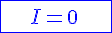 \blue \Large \array {|c100| $ \hline \vspace{5} \\ I = 0 \vspace{5} \\ \vspace{5} \\\hline