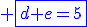 \blue \fbox{d+e=5}