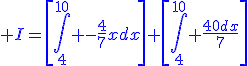 \blue I=\[\displaystyle\int_{4}^{10} -\frac{4}{7}xdx\]+\[\displaystyle\int_{4}^{10} \frac{40dx}{7}\]