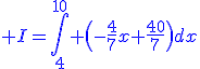 \blue I=\displaystyle\int_{4}^{10} \(-\frac{4}{7}x+\frac{40}{7}\)dx