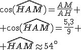 \cos(\widehat{HAM})=\frac{AM}{AH}
 \\ \cos(\widehat{HAM})=\frac{5,3}{9}
 \\ \widehat{HAM}\approx54^\circ