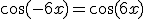 \cos(-6x)=\cos(6x)