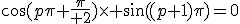 \cos(p\pi+{\pi\over 2})\times \sin((p+1)\pi)=0