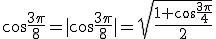 \cos\frac{3\pi}{8}=|\cos\frac{3\pi}{8}|=\sqrt{\frac{1+\cos\frac{3\pi}{4}}{2}}