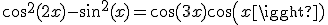 \cos^2(2x)-\sin^2(x)=\cos(3x)cos(x)