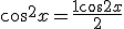 \cos^2x = \frac{1+\cos 2x}{2}