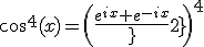 \cos^4(x)=\(\frac{e^{ix}+e^{-ix}}{2}\)^4