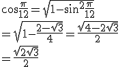 \cos \frac{\pi}{12} = \sqrt{1 - \sin^2 \frac{\pi}{12}}\\ = \sqrt{1 - \frac{2 - \sqrt{3}}{4}} = \frac{\sqrt{4 - 2 + \sqrt{3}}}{2}\\ = \frac{\sqrt{2 + \sqrt{3}}}{2}