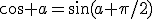 \cos a=\sin(a+\pi/2)