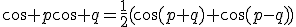 \cos p\cos q=\frac{1}{2}(\cos(p+q)+\cos(p-q))