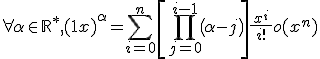 \displaystyle\forall%20\alpha%20\in%20\mathbb{R}^*%20,%20(1+x)^{\alpha}%20=%20\Bigsum_{i=0}^n%20\[\Bigprod_{j=0}^{i-1}%20\(\alpha%20-%20j\)\]\frac{x^i}{\ i!\ }%20+%20o(x^n)