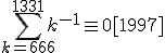 \displaystyle\sum_{k=666}^{1331}k^{-1}\equiv0[1997]