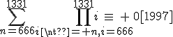\displaystyle\sum_{n=666}^{1331}\prod_{i\neq n,i=666}^{1331}i\equiv 0[1997]