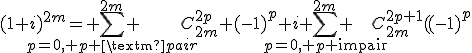 \displaystyle{(1+i)^{2m}= \sum_{p=0, p \text{pair}}^{2m} C_{2m}^{2p} (-1)^p+i \sum_{p=0, p \text{impair}}^{2m} C_{2m}^{2p+1} (-1)^p}
