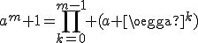 \displaystyle{a^m+1=\prod_{k=0}^{m-1} (a+\omega^k)}