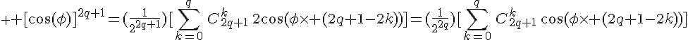 \displaystyle \Large [\cos(\phi)]^{2q+1}=(\frac{1}{2^{2q+1}})[\sum_{k=0}^{q}\,C_{2q+1}^k\,2\cos(\phi\times (2q+1-2k))]=(\frac{1}{2^{2q}})[\sum_{k=0}^{q}\,C_{2q+1}^k\,\cos(\phi\times (2q+1-2k))]